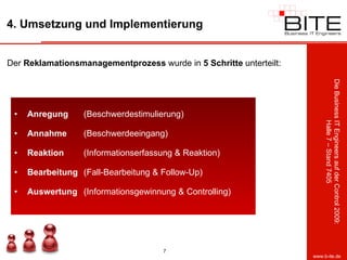 4. Umsetzung und Implementierung Der  Reklamationsmanagementprozess  wurde in  5 Schritte  unterteilt: Anregung   (Beschwerdestimulierung) Annahme   (Beschwerdeeingang) Reaktion   (Informationserfassung & Reaktion) Bearbeitung   (Fall-Bearbeitung & Follow-Up) Auswertung   (Informationsgewinnung & Controlling) 