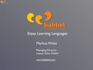 Enjoy Learning Languages

     Markus Witte
     Managing Director
     Lesson Nine GmbH

     www.babbel.com
 