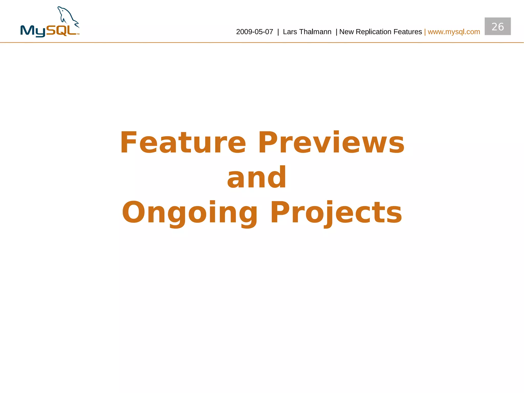 2009­05­07 | Lars Thalmann | New Replication Features | www.mysql.com
                                                                              26




Feature Previews
      and
Ongoing Projects
 