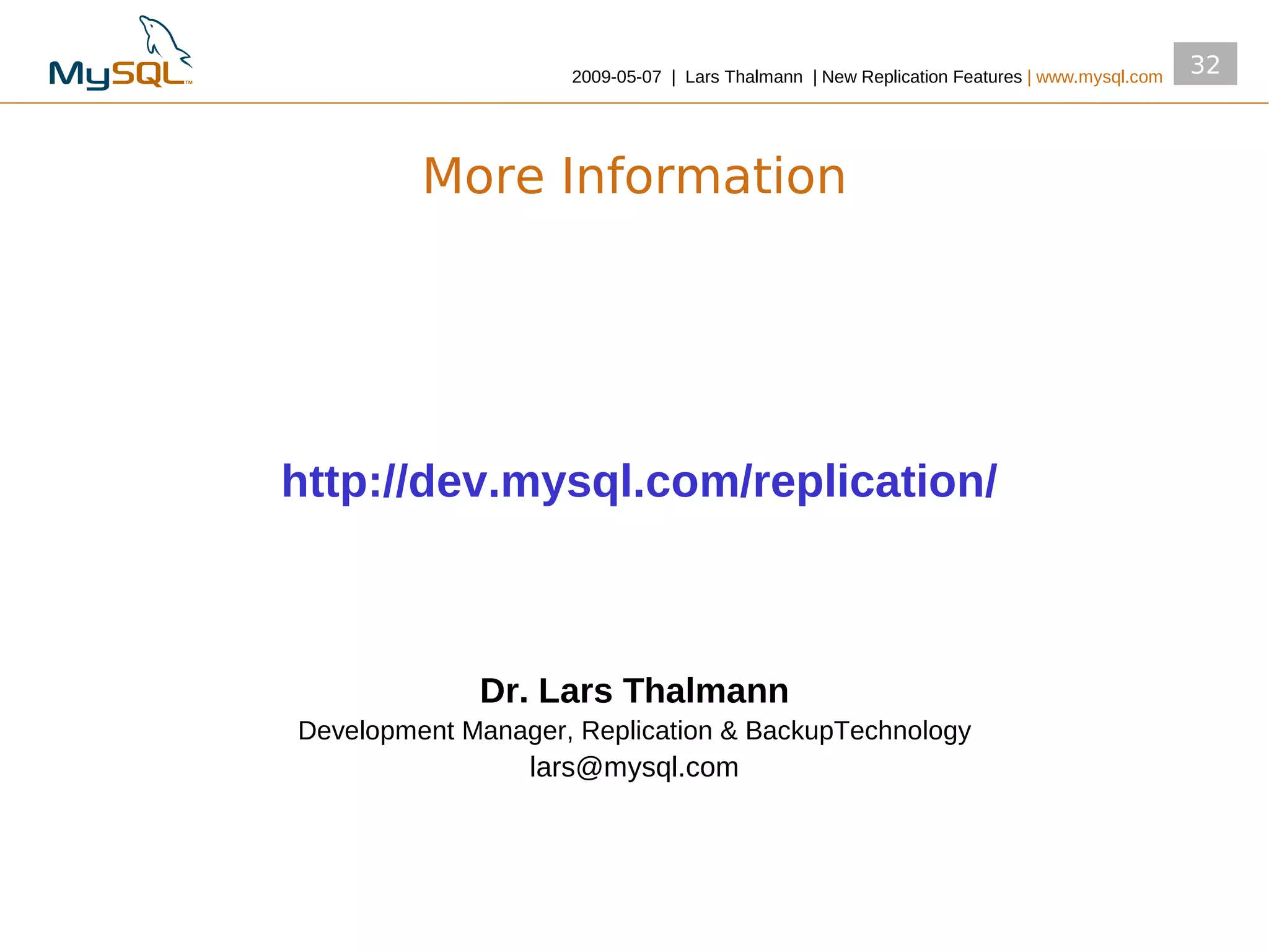 2009­05­07 | Lars Thalmann | New Replication Features | www.mysql.com
                                                                                            32



         More Information




http://dev.mysql.com/replication/



             Dr. Lars Thalmann
Development Manager, Replication & BackupTechnology
                 lars@mysql.com
 