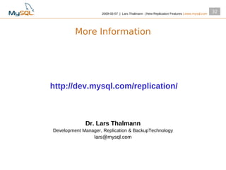 2009­05­07 | Lars Thalmann | New Replication Features | www.mysql.com
                                                                                            32



         More Information




http://dev.mysql.com/replication/



             Dr. Lars Thalmann
Development Manager, Replication & BackupTechnology
                 lars@mysql.com
 