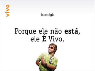 Estratégia




Porque ele não está,
    ele É Vivo.
 