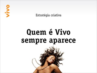 Estratégia criativa




 Quem é Vivo
sempre aparece
 