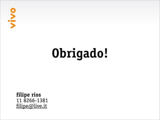 Obrigado!

filipe rios
11 8266-1381
filipe@live.it
 
