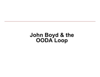John Boyd & the
  OODA Loop
 