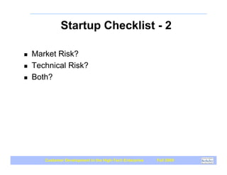 Startup Checklist - 2

!   Market Risk?
!   Technical Risk?
!   Both?




       Customer Development in the High-Tech Enterprise   Fall 2009
 