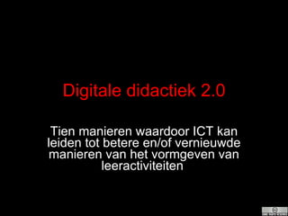 Digitale didactiek 2.0 Tien manieren waardoor ICT kan leiden tot betere en/of vernieuwde manieren van het vormgeven van leeractiviteiten   