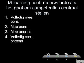 M-learning heeft meerwaarde als het gaat om competenties centraal stellen Volledig mee eens Mee eens Mee oneens Volledig mee oneens 