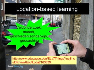 Location-based learning Foto:  Miss_hg Veldonderzoek,  musea,  geschiedenisonderwijs,  geocaching http://www.educause.edu/ELI/7ThingsYouShouldKnowAboutLocat/163839 