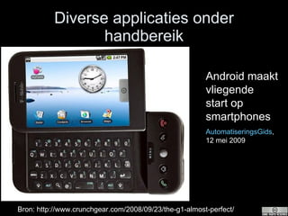 Diverse applicaties onder handbereik Bron: http://www.crunchgear.com/2008/09/23/the-g1-almost-perfect/ Android maakt vliegende start op smartphones  AutomatiseringsGids , 12 mei 2009 