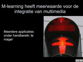 M-learning heeft meerwaarde voor de integratie van multimedia Meerdere applicaties onder handbereik: te mager 
