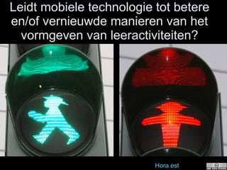 Leidt mobiele technologie tot betere en/of vernieuwde manieren van het vormgeven van leeractiviteiten? Hora   est 