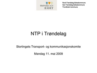 Nord-Trøndelag fylkeskommune
                                Sør-Trøndelag fylkeskommune
                                Trondheim kommune




          NTP i Trøndelag

Stortingets Transport- og kommunikasjonskomite

            Mandag 11. mai 2009
 
