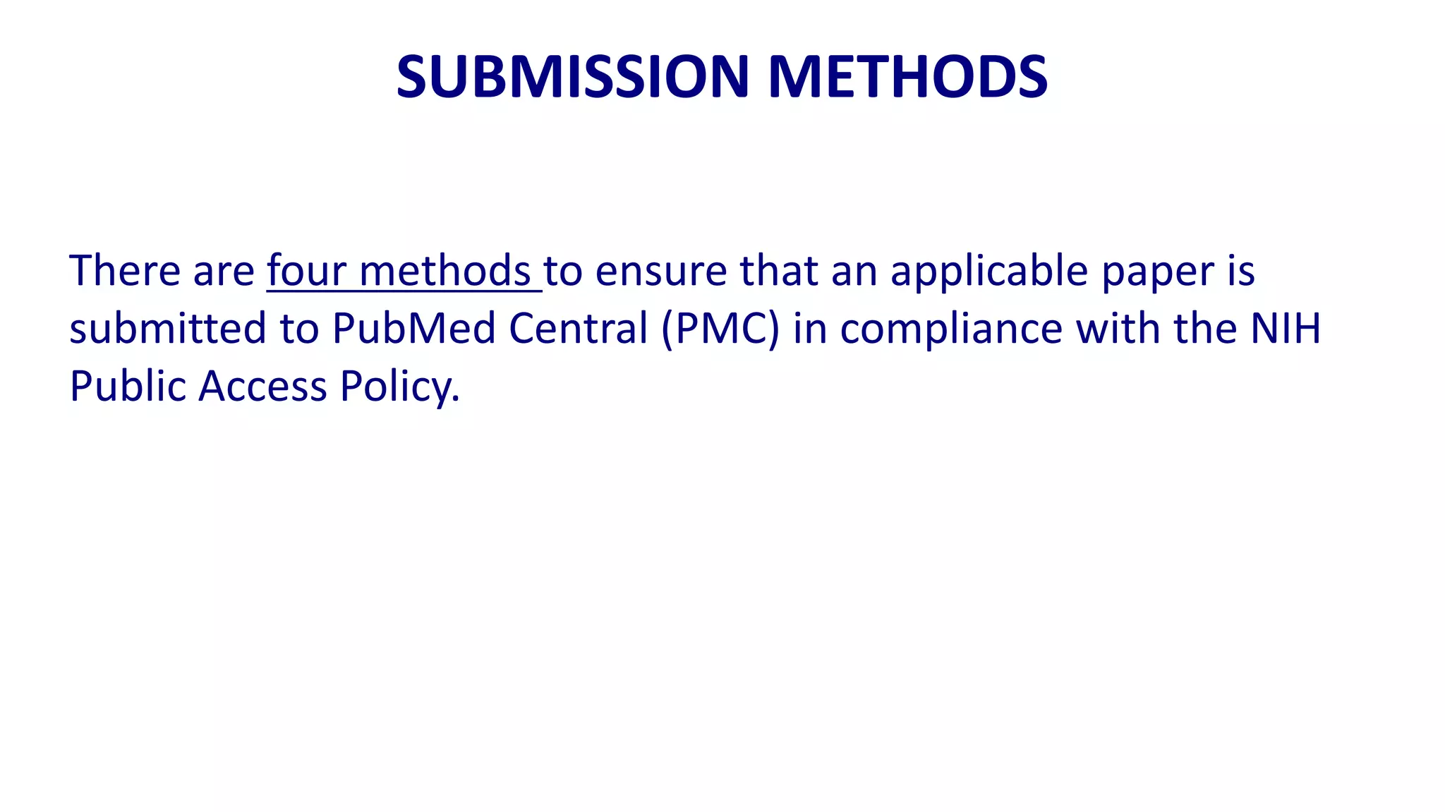 SUBMISSION METHODS

There are four methods to ensure that an applicable paper is
submitted to PubMed Central (PMC) in compliance with the NIH
Public Access Policy.
 