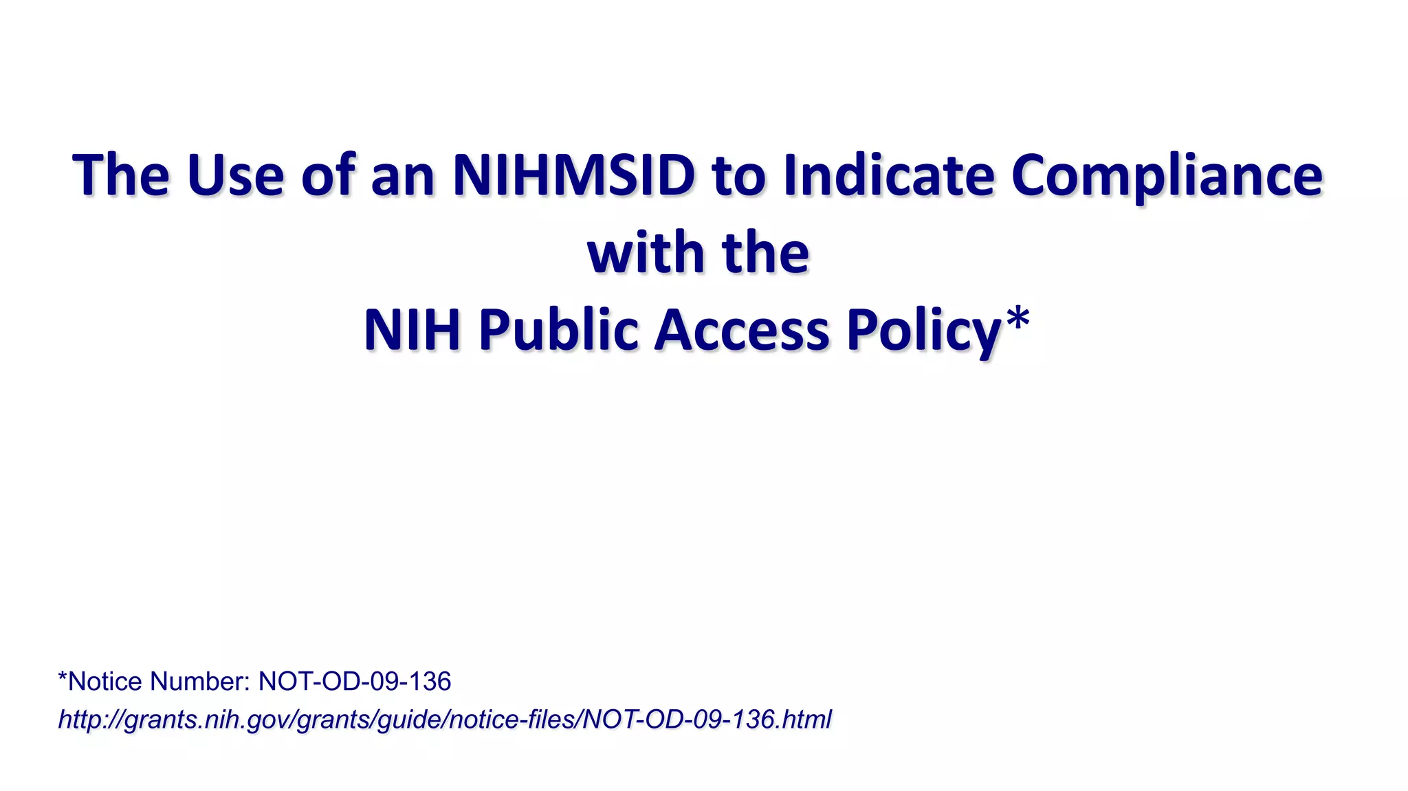 The Use of an NIHMSID to Indicate Compliance
                   with the
           NIH Public Access Policy*




*Notice Number: NOT-OD-09-136
http://grants.nih.gov/grants/guide/notice-files/NOT-OD-09-136.html
 