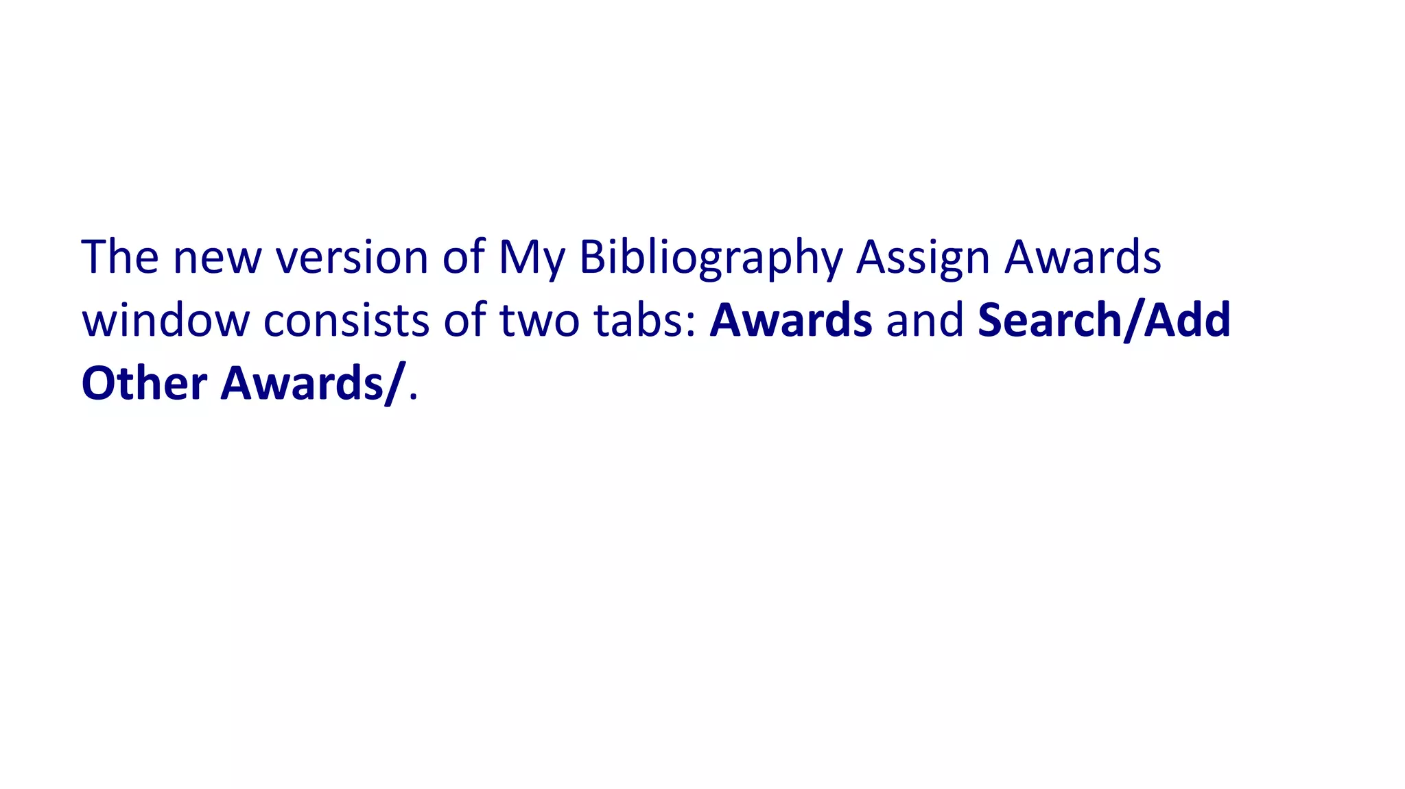 The new version of My Bibliography Assign Awards
window consists of two tabs: Awards and Search/Add
Other Awards/.
 