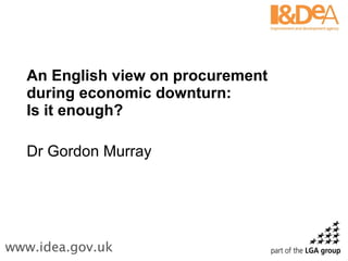 An English view on procurement during economic downturn:  Is it enough? Dr Gordon Murray 