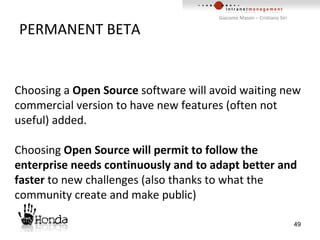 PERMANENT BETA Choosing a  Open Source  software will avoid waiting new commercial version to have new features (often not useful) added. Choosing  Open Source will permit to follow the enterprise needs continuously and to adapt better and faster  to new challenges (also thanks to what the community create and make public) 
