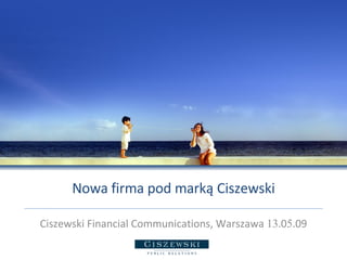 Nowa firma pod marką Ciszewski Ciszewski Financial Communications, Warszawa  13 .0 5 .09 