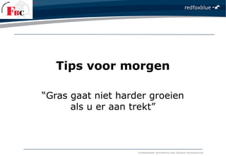 fundamentele verandering naar blijvend verkoopsucces
Tips voor morgen
“Gras gaat niet harder groeien
als u er aan trekt”
 