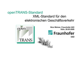 openTRANS-Standard XML-Standard für den elektronischen Geschäftsverkehr Nico Weiner, Fraunhofer IAO Köln, 20.05.2009 