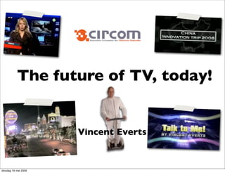The future of TV, today!


                      Vincent Everts


dinsdag 19 mei 2009
 