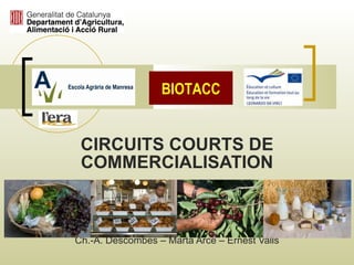 CIRCUITS COURTS DE COMMERCIALISATION Ch.-A. Descombes  – Marta Arce   – Ernest Valls BIOTACC 