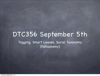 DTC356 September 5th
Tagging, Smart Leaves, Social Taxonomy
(folksonomy)
Thursday, September 5, 13
 
