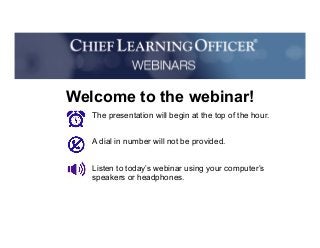 The presentation will begin at the top of the hour.
A dial in number will not be provided.
Listen to today’s webinar using your computer’s
speakers or headphones.
Welcome to the webinar!
 