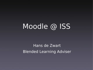 Moodle @ ISS

     Hans de Zwart
Blended Learning Adviser
 