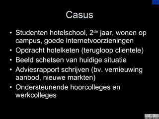 Casus <ul><li>Studenten hotelschool, 2 de  jaar, wonen op campus, goede internetvoorzieningen </li></ul><ul><li>Opdracht h...
