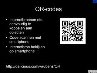 QR-codes <ul><li>Internetbronnen etc. eenvoudig te koppelen aan objecten </li></ul><ul><li>Code scannen met smartphone </l...