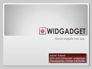 Social widgets and app Isabel Sabadi CEO and Cofounder widgadget Innovacamp, Citilab 23/05/09 