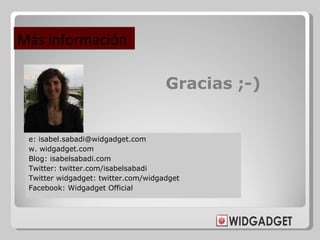 Gracias ;-) <ul><li>e: isabel.sabadi@widgadget.com </li></ul><ul><li>w. widgadget.com </li></ul><ul><li>Blog: isabelsabadi...