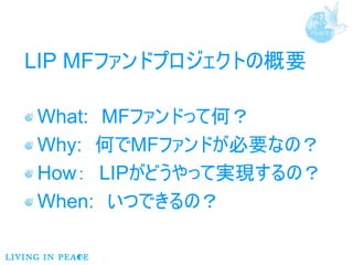 LIP MFファンドプロジェクトの概要

What: MFファンドって何？
Why: 何でMFファンドが必要なの？
How： LIPがどうやって実現するの？
When: いつできるの？
 