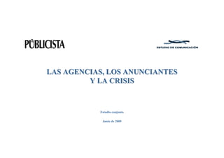 LAS AGENCIAS, LOS ANUNCIANTESLAS AGENCIAS, LOS ANUNCIANTES
Y LA CRISISY LA CRISIS
Estudio conjunto
Junio de 2009
 