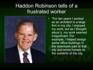 Haddon Robinson tells of a frustrated worker “ For ten years I worked as an architect in a large firm in my city. I enjoyed my work, but as I thought about it, my work seemed insignificant. For example, I helped design some office buildings in the downtown part of that city and some homes on the outskirts of the city. 
