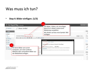 Was muss ich tun? Step 4: Bilder einfügen. (1/3) Um Bilder, Videos, etc einzufügen könnt ihr in dieser Leiste euren Medientyp auswählen. Wir klicken auf das erste Symbol: Bild einfügen. 1 Ihr könnt Bilder von eurem Computer, von einer anderen Website oder vorhandene Bilder aus der Mediathek einfügen. 2 