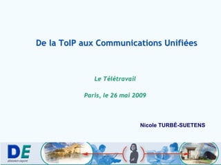 De la ToIP aux Communications Unifiées



              Le Télétravail

           Paris, le 26 mai 2009



                               Nicole TURBÉ-SUETENS
 