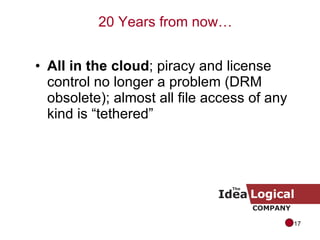 All in the cloud ; piracy and license control no longer a problem (DRM obsolete); almost all file access of any kind is “tethered” 20 Years from now… 