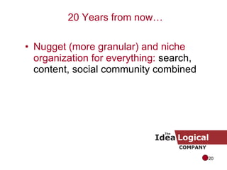 Nugget (more granular) and niche organization for everything:  search, content, social community combined 20 Years from now… 