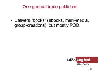 Delivers “books” (ebooks, multi-media, group-creations), but mostly POD One general trade publisher: 