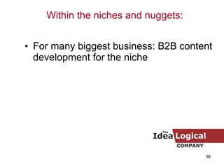 For many biggest business: B2B content development for the niche Within the niches and nuggets: 
