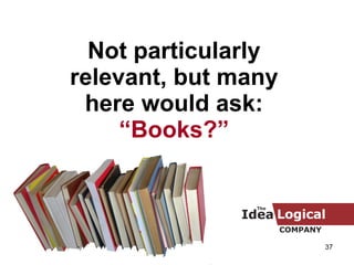 Not particularly relevant, but many here would ask:  “Books?” 