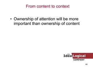 Ownership of attention will be more important than ownership of content From content to context 