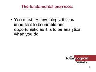 You must try new things: it is as important to be nimble and opportunistic as it is to be analytical when you do The fundamental premises: 