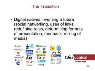 Digital natives inventing a future (social networking, uses of links, redefining roles, determining formats of presentation, feedback, mixing of media) The Transition 