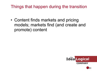 Content finds markets and pricing models; markets find (and create and promote) content Things that happen during the transition 