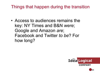 Access to audiences remains the key: NY Times and B&N  were ; Google and Amazon  are ; Facebook and Twitter  to be ? For how long? Things that happen during the transition 