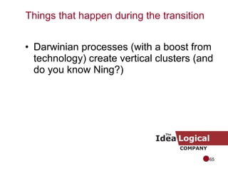 Darwinian processes (with a boost from technology) create vertical clusters (and do you know Ning?) Things that happen during the transition 